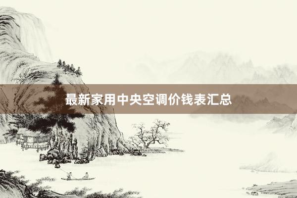最新家用中央空调价钱表汇总